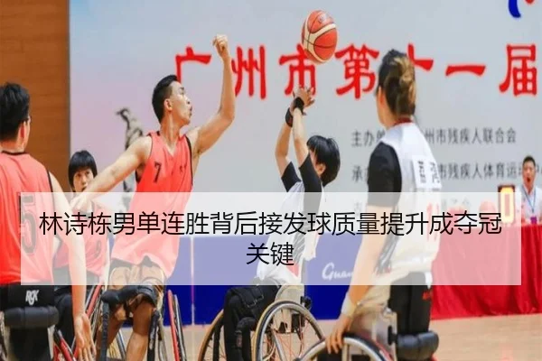 林诗栋男单连胜背后接发球质量提升成夺冠关键