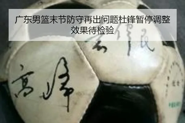 广东男篮末节防守再出问题杜锋暂停调整效果待检验